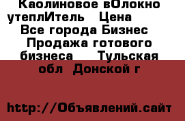 Каолиновое вОлокно утеплИтель › Цена ­ 100 - Все города Бизнес » Продажа готового бизнеса   . Тульская обл.,Донской г.